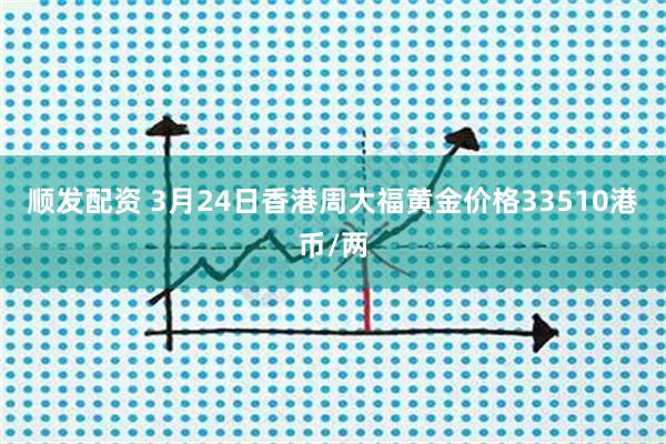 顺发配资 3月24日香港周大福黄金价格33510港币/两