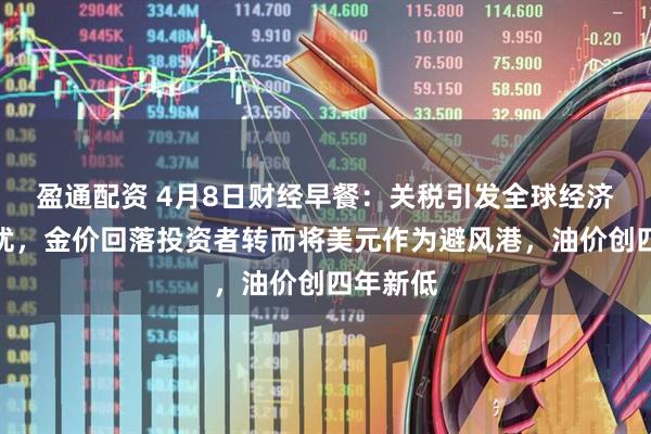 盈通配资 4月8日财经早餐:关税引发全球经济衰退担忧,金价回落投资者转而将美元作为避风港,油价创四年新低