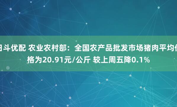 日斗优配 农业农村部:全国农产品批发市场猪肉平均价格为20.91元/公斤 较上周五降0.1%