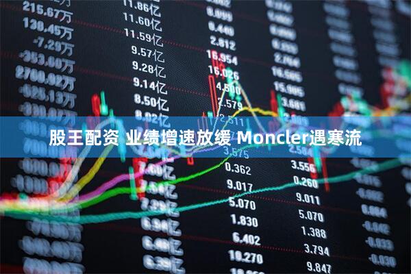 股王配资 业绩增速放缓 Moncler遇寒流