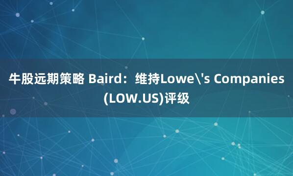 牛股远期策略 Baird：维持Lowe's Companies(LOW.US)评级