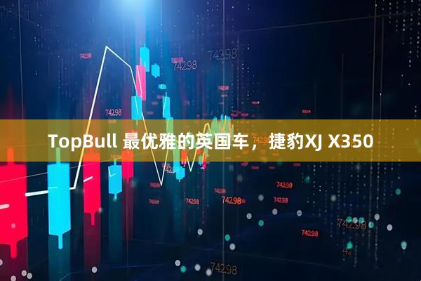 TopBull 最优雅的英国车,捷豹XJ X350